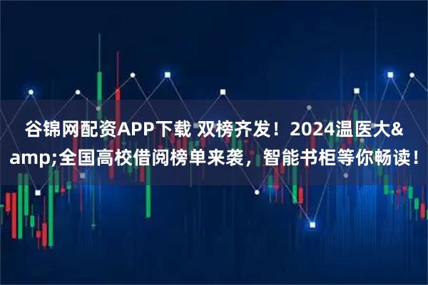 谷锦网配资APP下载 双榜齐发！2024温医大&全国高校借阅榜单来袭，智能书柜等你畅读！