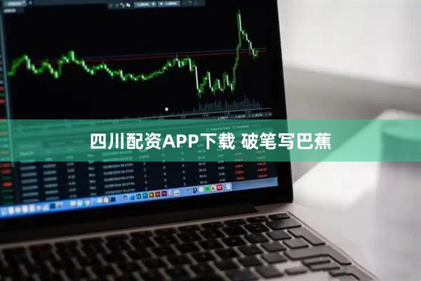 四川配资APP下载 破笔写巴蕉