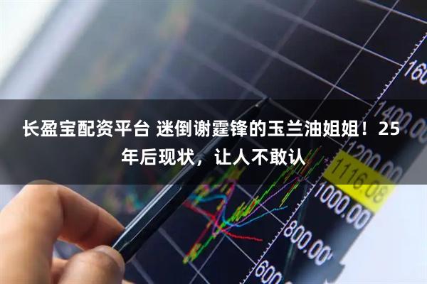 长盈宝配资平台 迷倒谢霆锋的玉兰油姐姐！25 年后现状，让人不敢认