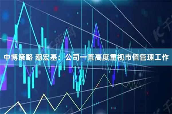 中博策略 潮宏基：公司一直高度重视市值管理工作