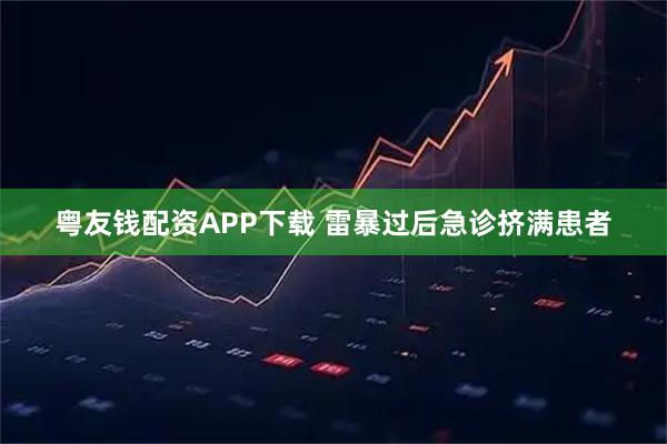 粤友钱配资APP下载 雷暴过后急诊挤满患者